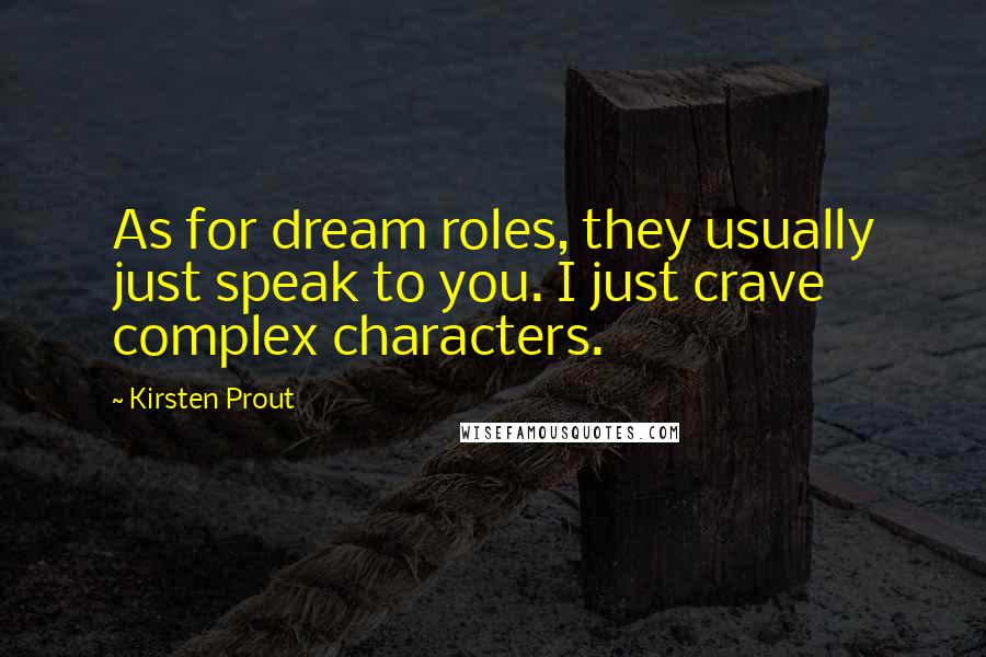 Kirsten Prout Quotes: As for dream roles, they usually just speak to you. I just crave complex characters.