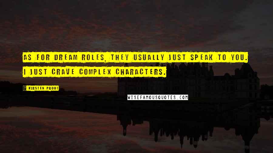 Kirsten Prout Quotes: As for dream roles, they usually just speak to you. I just crave complex characters.