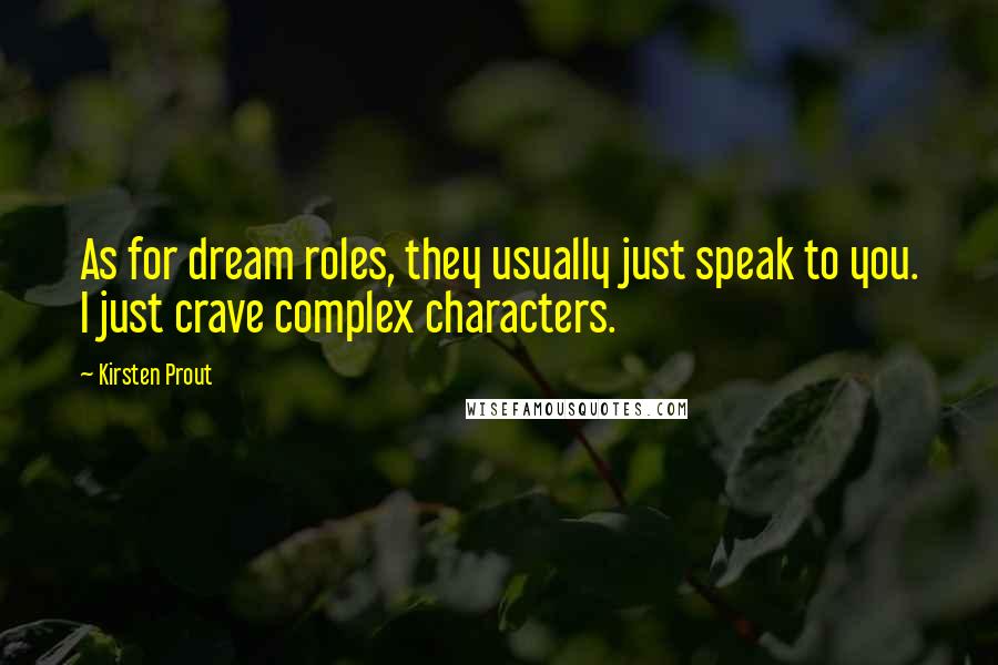 Kirsten Prout Quotes: As for dream roles, they usually just speak to you. I just crave complex characters.