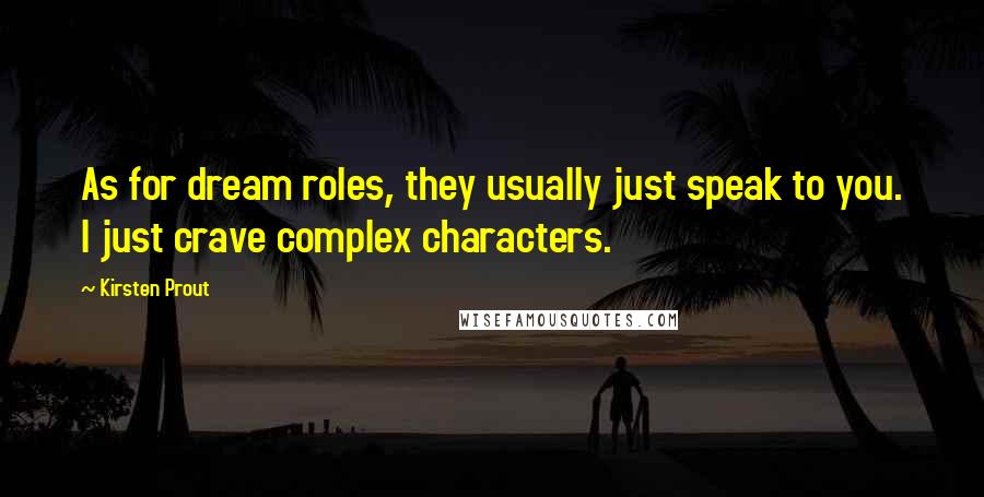 Kirsten Prout Quotes: As for dream roles, they usually just speak to you. I just crave complex characters.