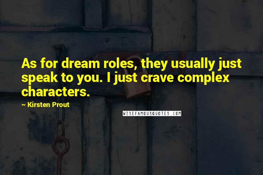 Kirsten Prout Quotes: As for dream roles, they usually just speak to you. I just crave complex characters.