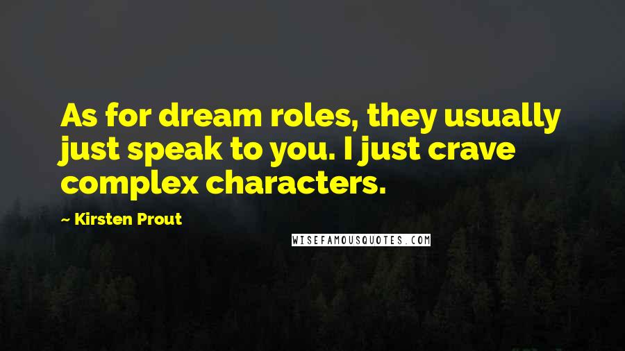 Kirsten Prout Quotes: As for dream roles, they usually just speak to you. I just crave complex characters.