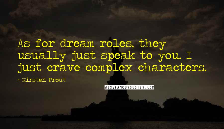 Kirsten Prout Quotes: As for dream roles, they usually just speak to you. I just crave complex characters.