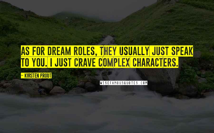 Kirsten Prout Quotes: As for dream roles, they usually just speak to you. I just crave complex characters.