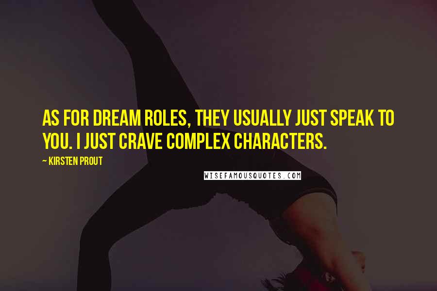 Kirsten Prout Quotes: As for dream roles, they usually just speak to you. I just crave complex characters.