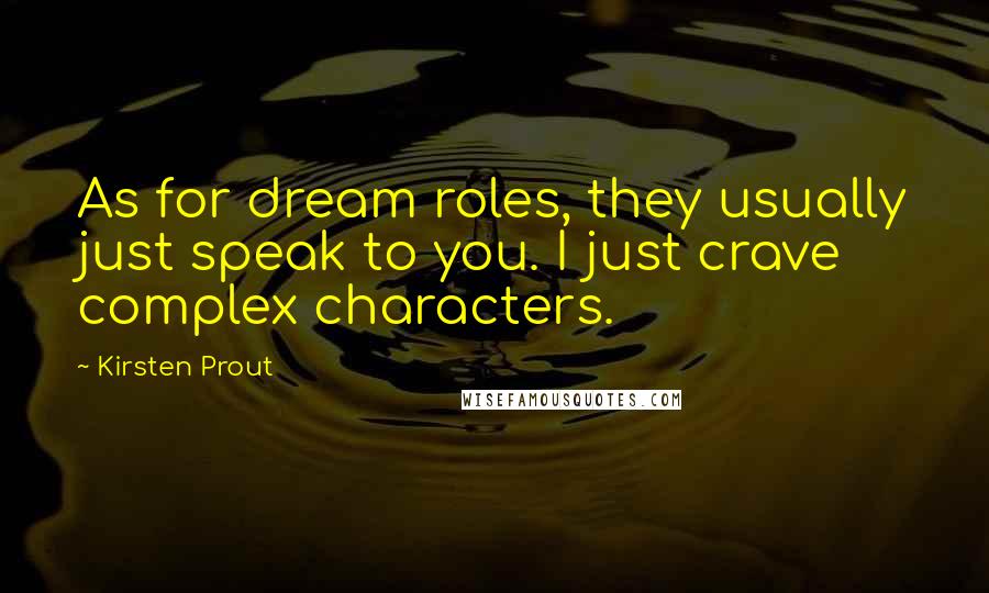 Kirsten Prout Quotes: As for dream roles, they usually just speak to you. I just crave complex characters.