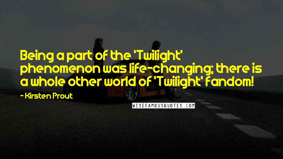 Kirsten Prout Quotes: Being a part of the 'Twilight' phenomenon was life-changing; there is a whole other world of 'Twilight' fandom!
