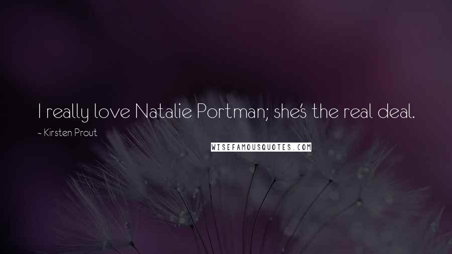 Kirsten Prout Quotes: I really love Natalie Portman; she's the real deal.