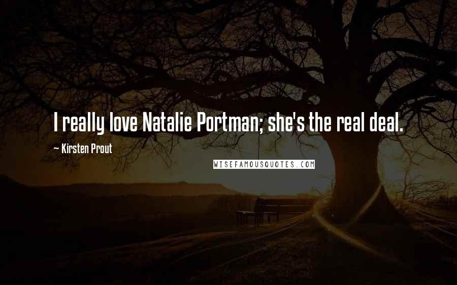 Kirsten Prout Quotes: I really love Natalie Portman; she's the real deal.