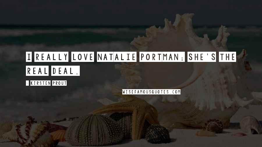 Kirsten Prout Quotes: I really love Natalie Portman; she's the real deal.