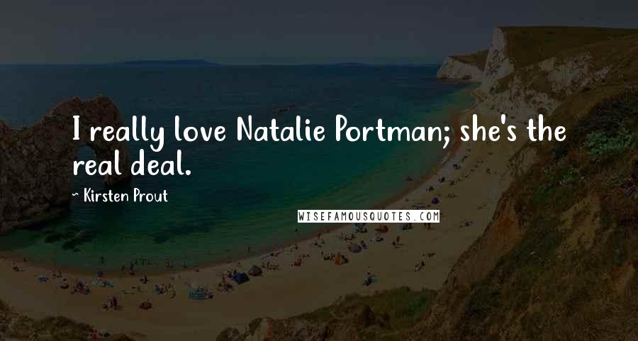 Kirsten Prout Quotes: I really love Natalie Portman; she's the real deal.