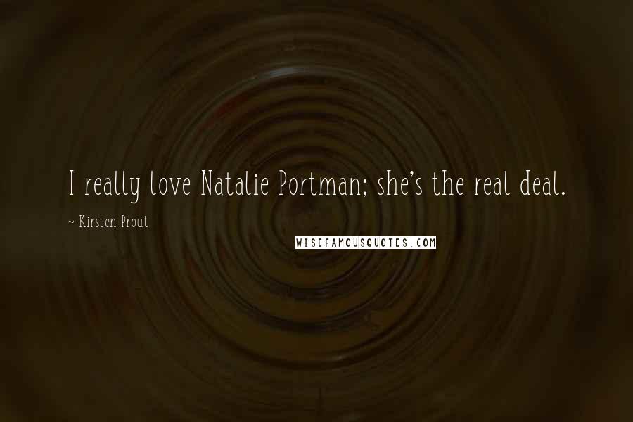 Kirsten Prout Quotes: I really love Natalie Portman; she's the real deal.