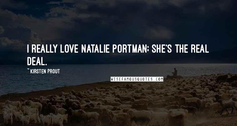 Kirsten Prout Quotes: I really love Natalie Portman; she's the real deal.