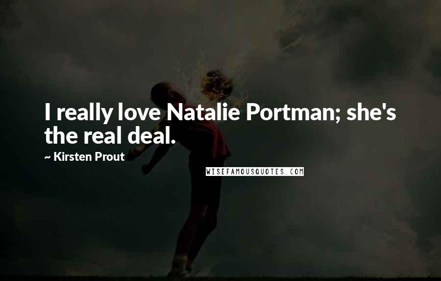 Kirsten Prout Quotes: I really love Natalie Portman; she's the real deal.