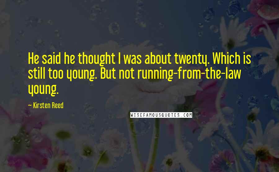 Kirsten Reed Quotes: He said he thought I was about twenty. Which is still too young. But not running-from-the-law young.