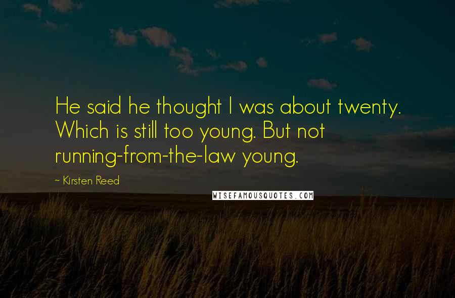 Kirsten Reed Quotes: He said he thought I was about twenty. Which is still too young. But not running-from-the-law young.