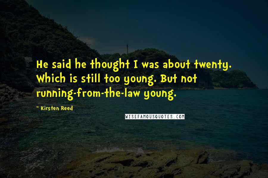 Kirsten Reed Quotes: He said he thought I was about twenty. Which is still too young. But not running-from-the-law young.