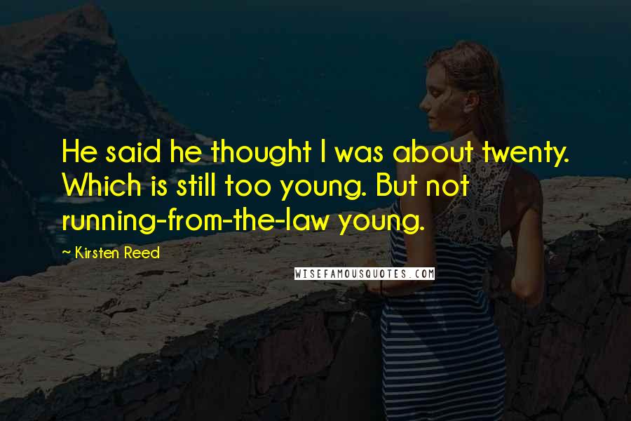 Kirsten Reed Quotes: He said he thought I was about twenty. Which is still too young. But not running-from-the-law young.