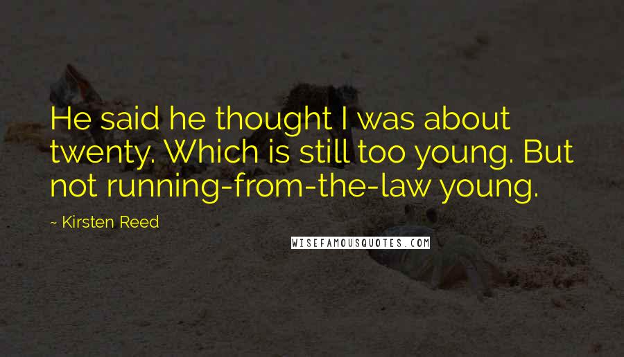 Kirsten Reed Quotes: He said he thought I was about twenty. Which is still too young. But not running-from-the-law young.