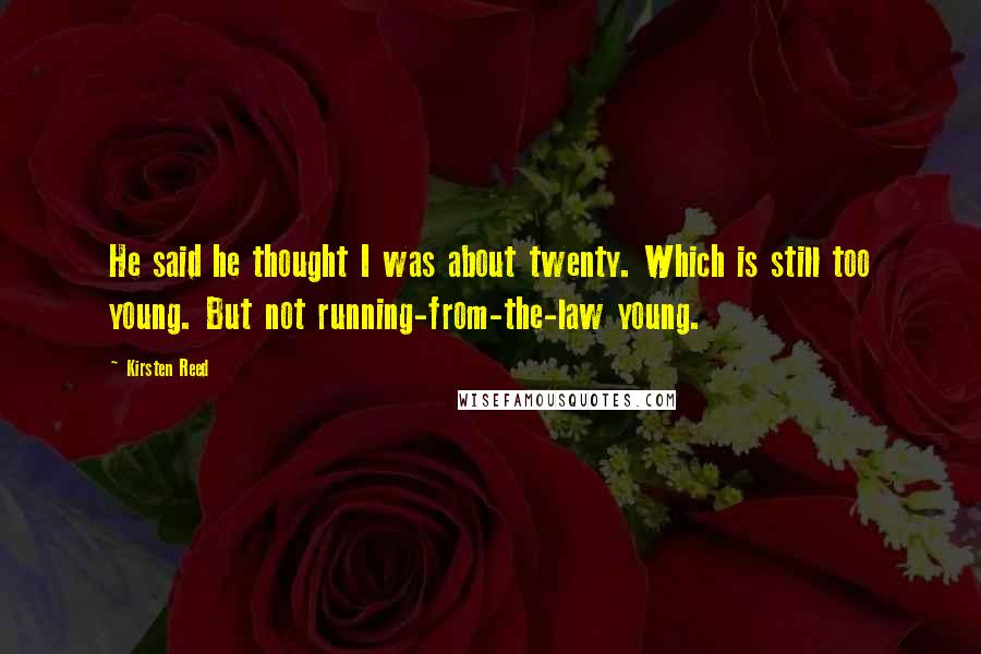 Kirsten Reed Quotes: He said he thought I was about twenty. Which is still too young. But not running-from-the-law young.