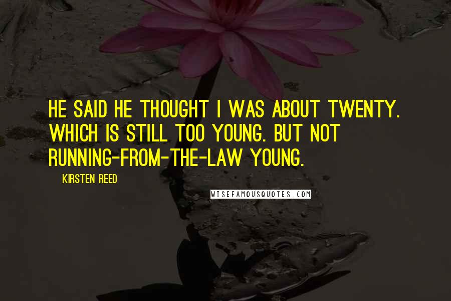 Kirsten Reed Quotes: He said he thought I was about twenty. Which is still too young. But not running-from-the-law young.