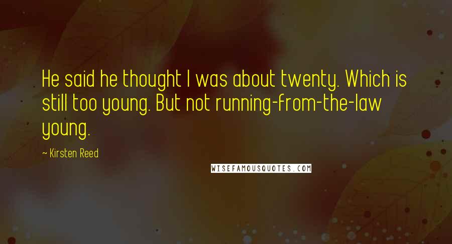 Kirsten Reed Quotes: He said he thought I was about twenty. Which is still too young. But not running-from-the-law young.