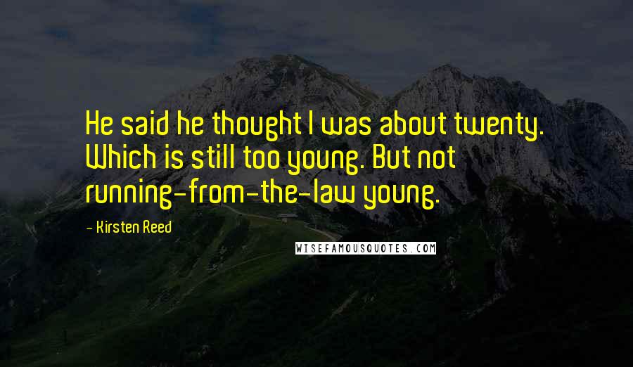 Kirsten Reed Quotes: He said he thought I was about twenty. Which is still too young. But not running-from-the-law young.