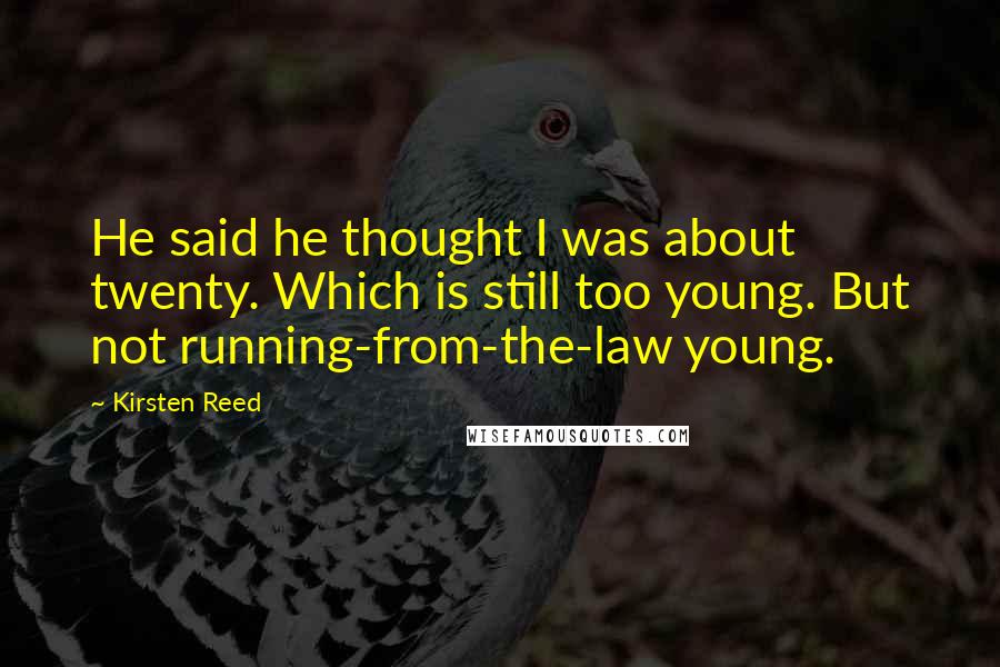 Kirsten Reed Quotes: He said he thought I was about twenty. Which is still too young. But not running-from-the-law young.