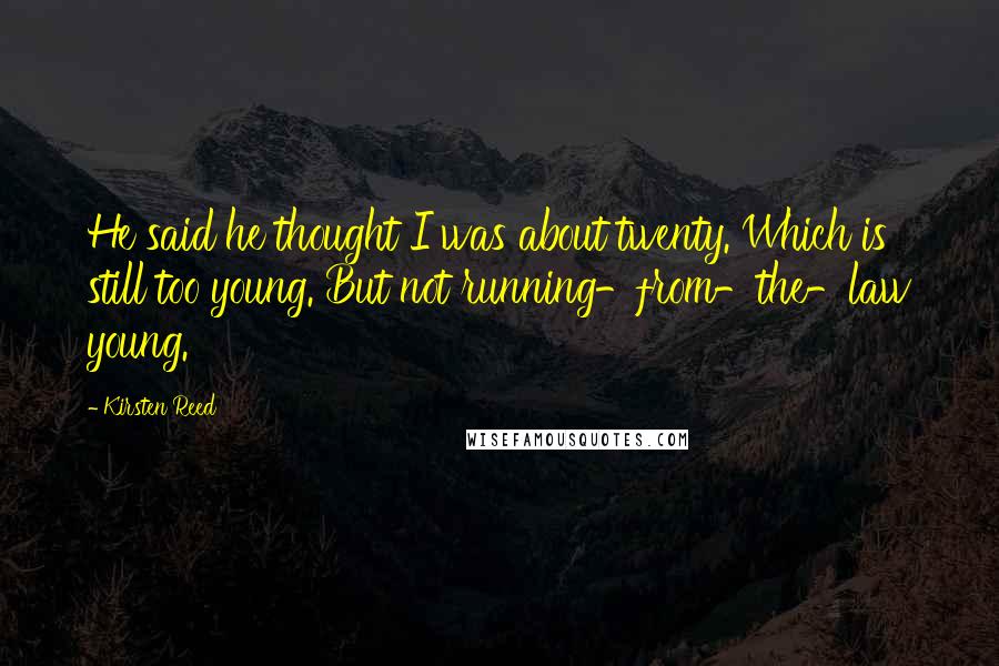 Kirsten Reed Quotes: He said he thought I was about twenty. Which is still too young. But not running-from-the-law young.