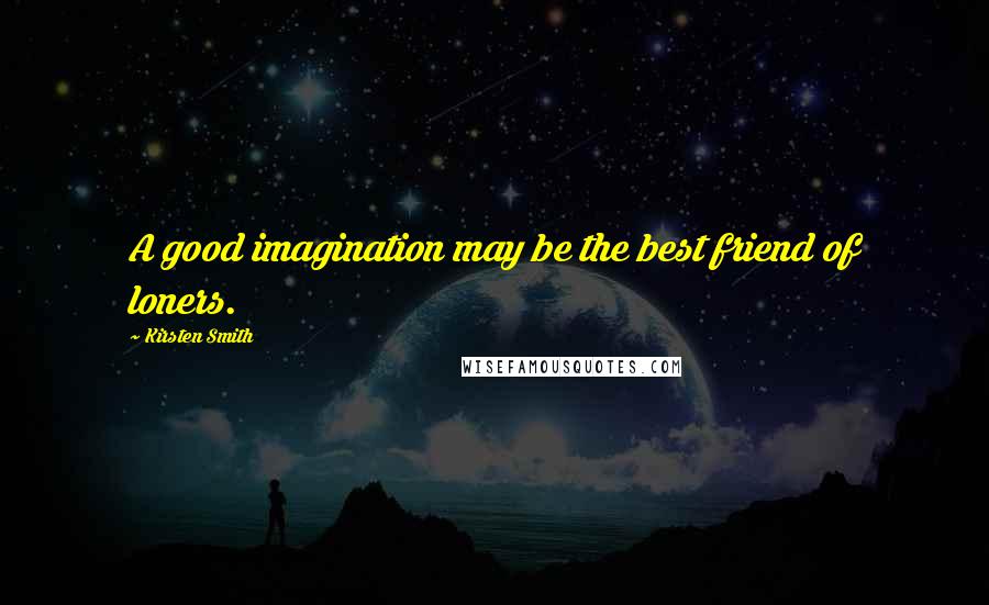 Kirsten Smith Quotes: A good imagination may be the best friend of loners.