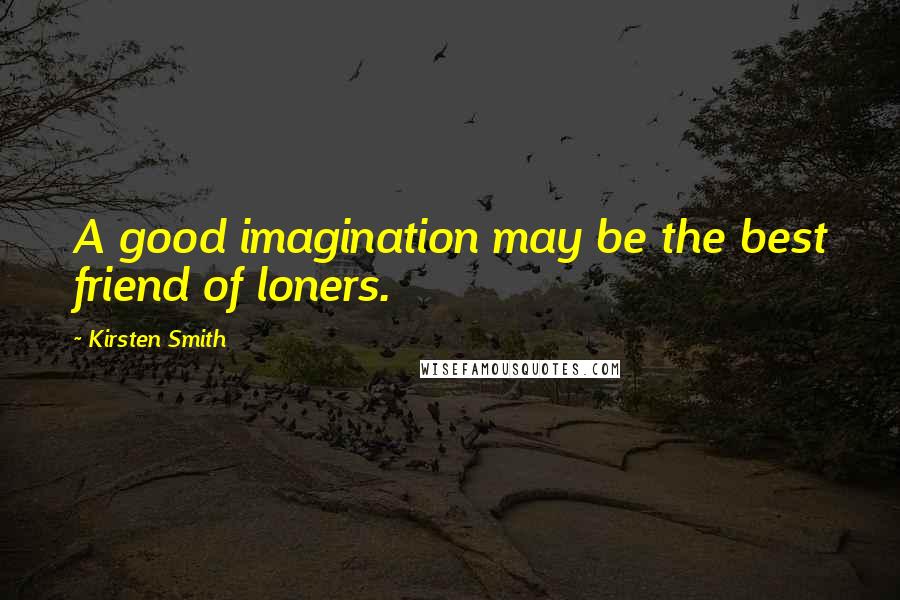 Kirsten Smith Quotes: A good imagination may be the best friend of loners.