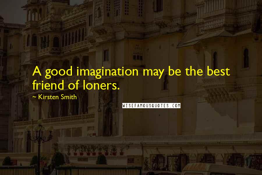 Kirsten Smith Quotes: A good imagination may be the best friend of loners.