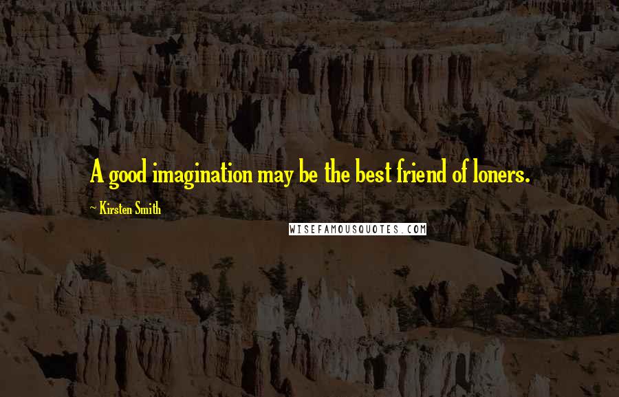 Kirsten Smith Quotes: A good imagination may be the best friend of loners.