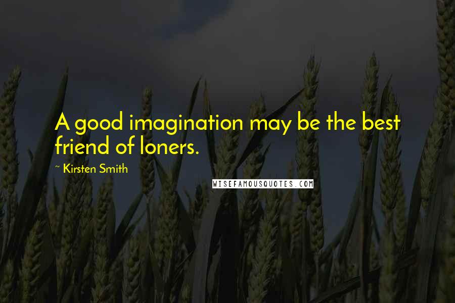 Kirsten Smith Quotes: A good imagination may be the best friend of loners.