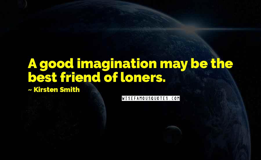 Kirsten Smith Quotes: A good imagination may be the best friend of loners.