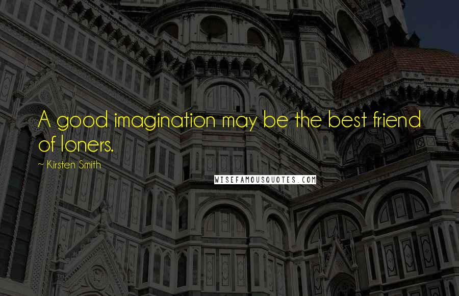 Kirsten Smith Quotes: A good imagination may be the best friend of loners.