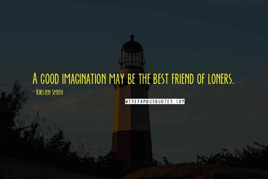 Kirsten Smith Quotes: A good imagination may be the best friend of loners.