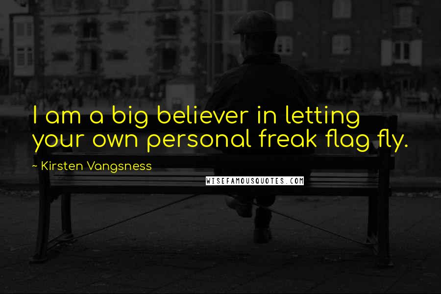 Kirsten Vangsness Quotes: I am a big believer in letting your own personal freak flag fly.