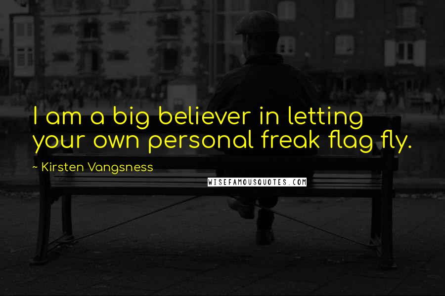 Kirsten Vangsness Quotes: I am a big believer in letting your own personal freak flag fly.