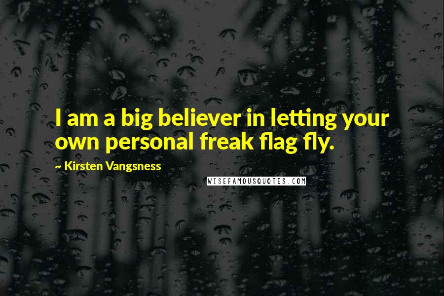 Kirsten Vangsness Quotes: I am a big believer in letting your own personal freak flag fly.