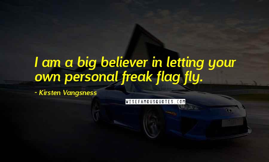 Kirsten Vangsness Quotes: I am a big believer in letting your own personal freak flag fly.