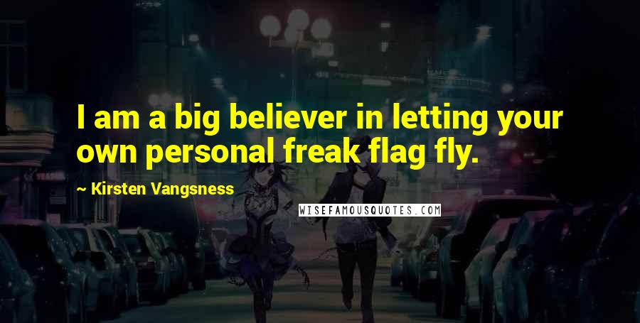 Kirsten Vangsness Quotes: I am a big believer in letting your own personal freak flag fly.