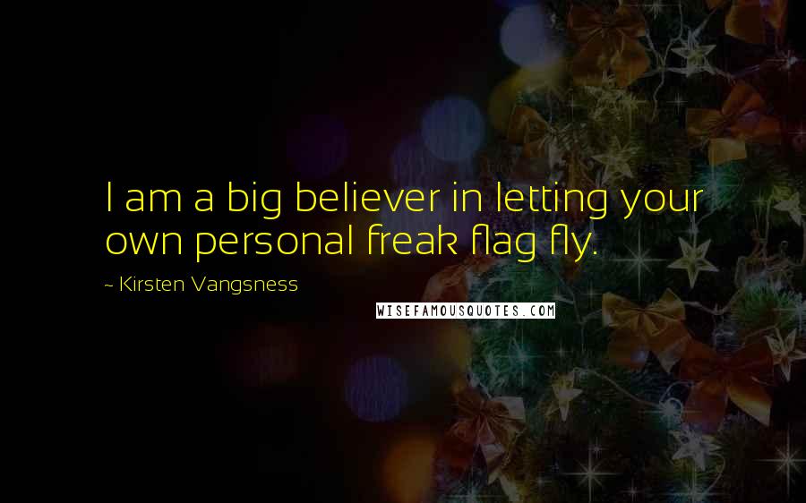 Kirsten Vangsness Quotes: I am a big believer in letting your own personal freak flag fly.