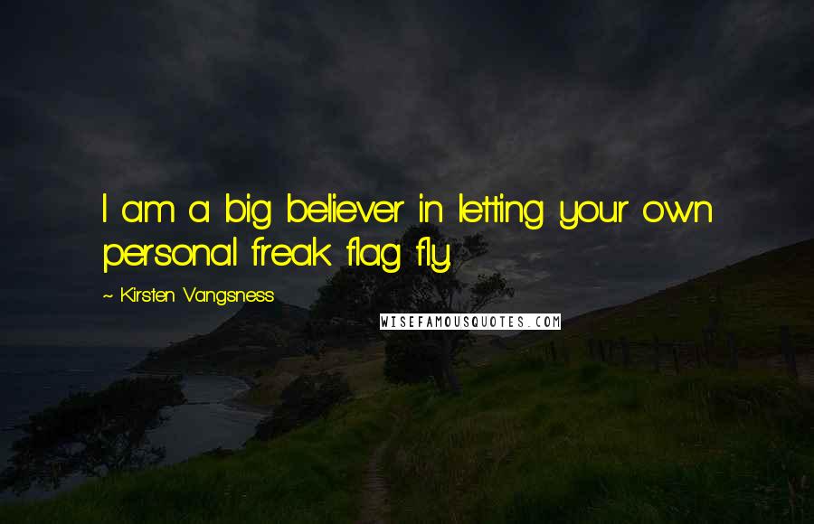 Kirsten Vangsness Quotes: I am a big believer in letting your own personal freak flag fly.