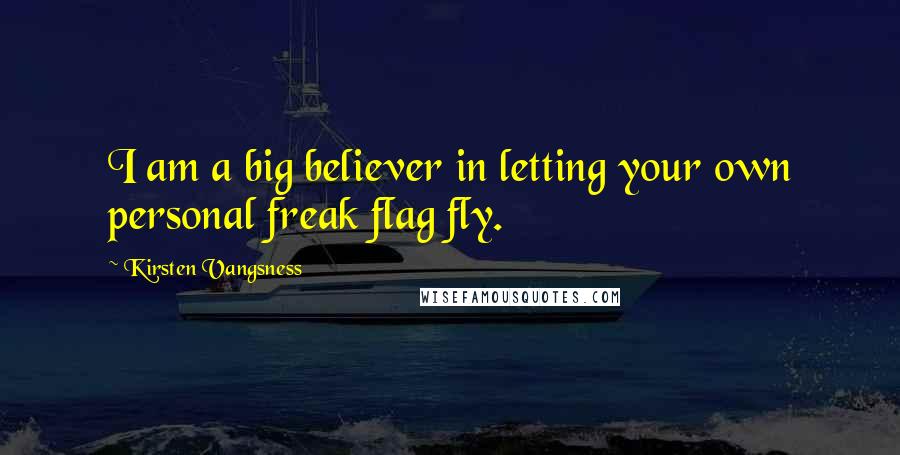 Kirsten Vangsness Quotes: I am a big believer in letting your own personal freak flag fly.