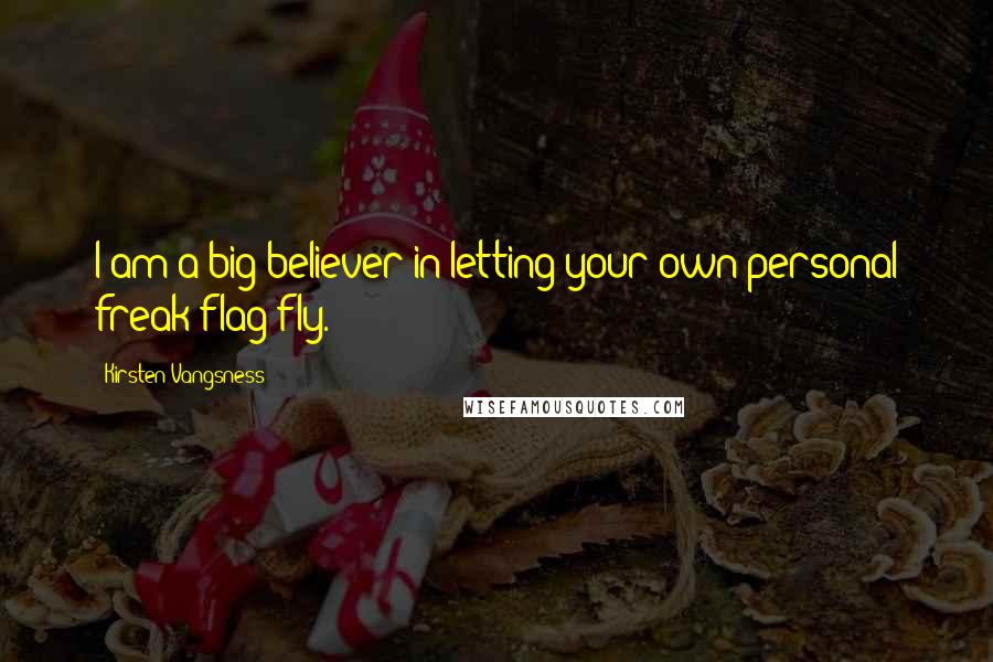 Kirsten Vangsness Quotes: I am a big believer in letting your own personal freak flag fly.