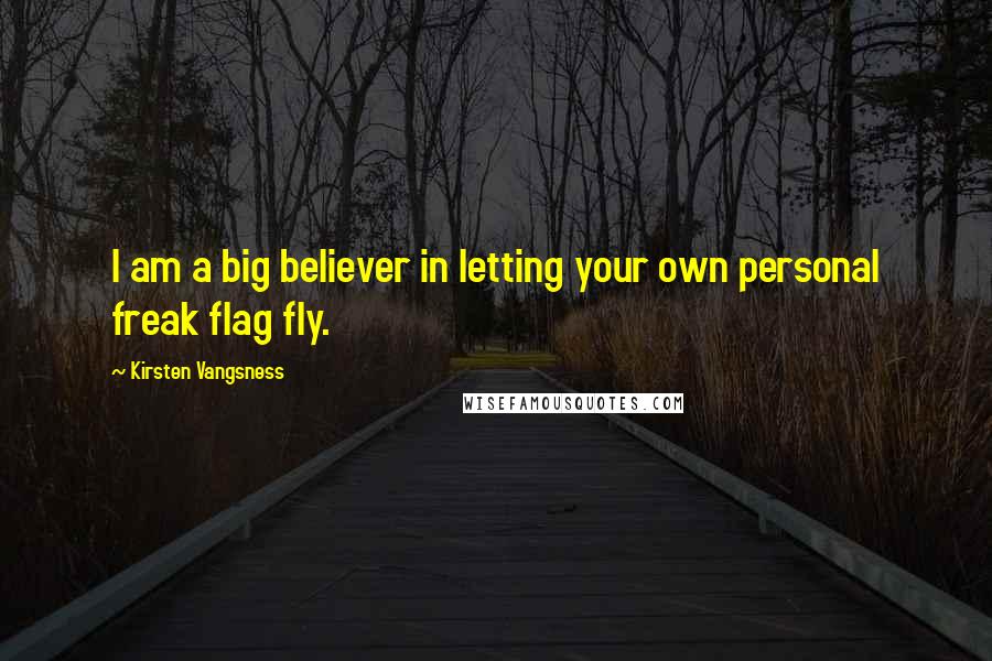 Kirsten Vangsness Quotes: I am a big believer in letting your own personal freak flag fly.