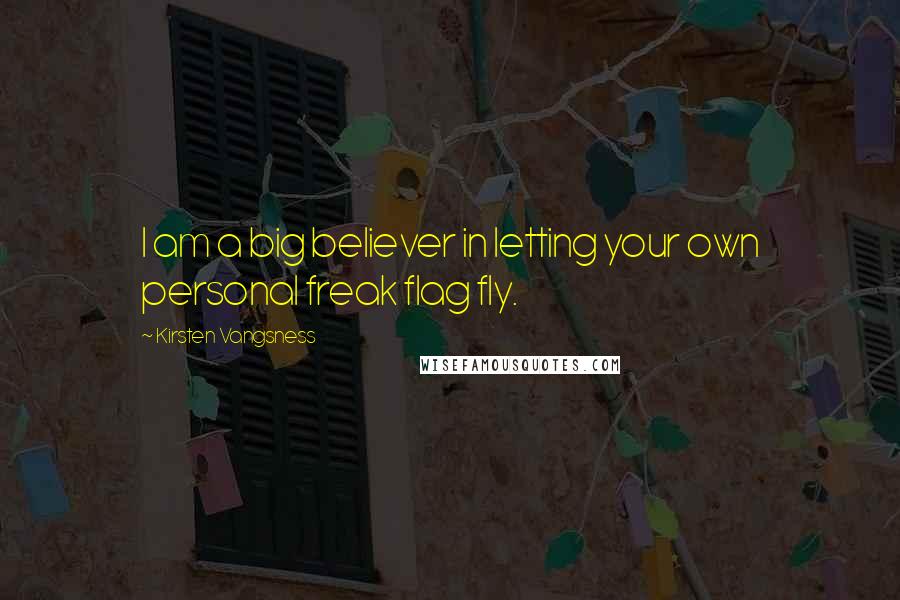 Kirsten Vangsness Quotes: I am a big believer in letting your own personal freak flag fly.