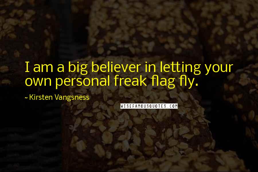 Kirsten Vangsness Quotes: I am a big believer in letting your own personal freak flag fly.