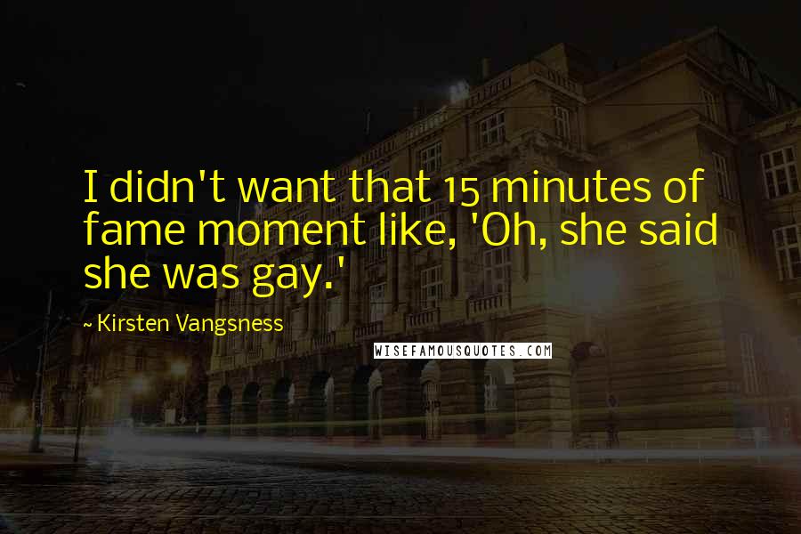 Kirsten Vangsness Quotes: I didn't want that 15 minutes of fame moment like, 'Oh, she said she was gay.'